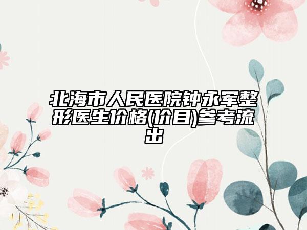 北海市人民医院钟永军整形医生价格(价目)参考流出