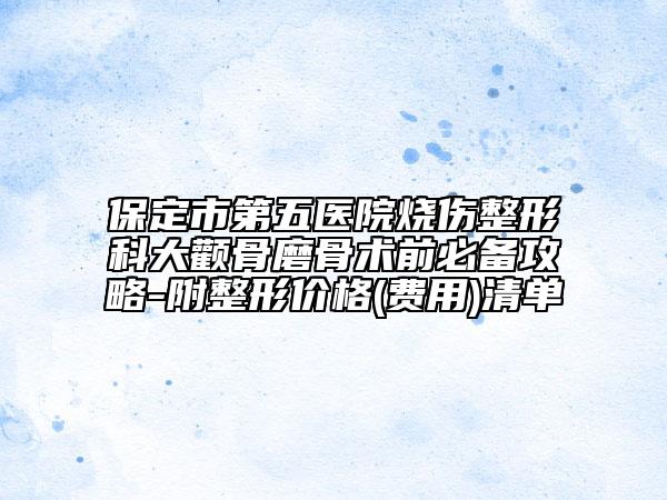 保定市第五医院烧伤整形科大颧骨磨骨术前必备攻略-附整形价格(费用)清单
