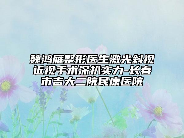 魏鸿雁整形医生激光斜视近视手术深扒实力-长春市吉大二院民康医院