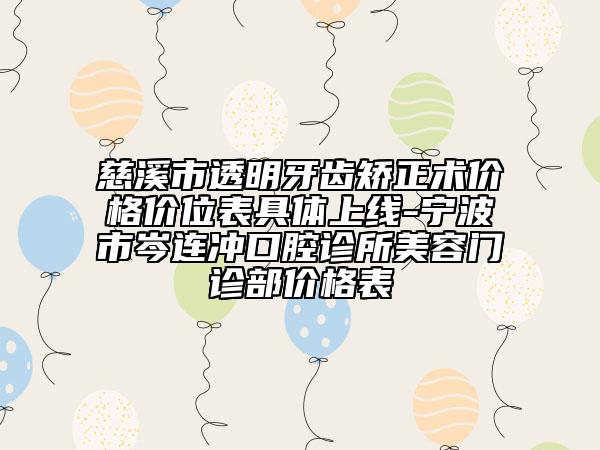 慈溪市透明牙齿矫正术价格价位表具体上线-宁波市岑连冲口腔诊所美容门诊部价格表