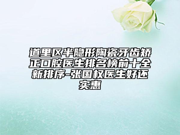 道里区半隐形陶瓷牙齿矫正口腔医生排名榜前十全新排序-张国权医生好还实惠
