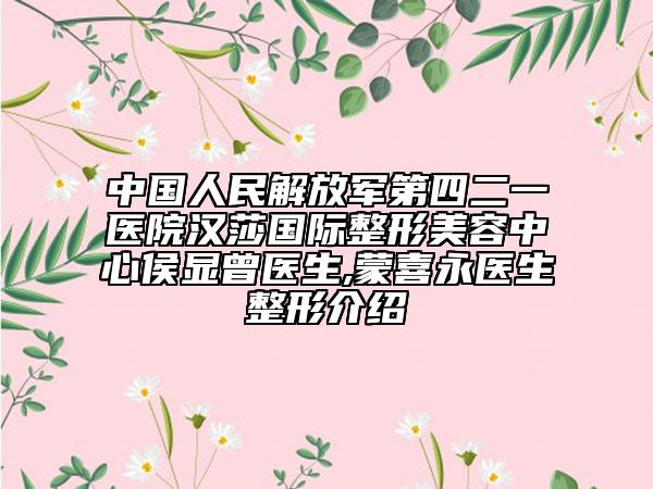 中国人民解放军第四二一医院汉莎国际整形美容中心侯显曾医生,蒙喜永医生整形介绍