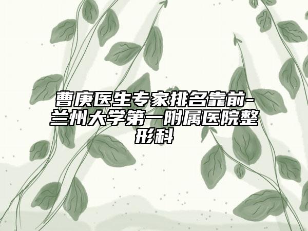 曹庚医生专家排名靠前-兰州大学第一附属医院整形科