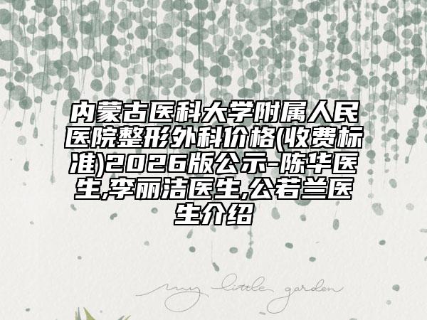 内蒙古医科大学附属人民医院整形外科价格(收费标准)2026版公示-陈华医生,李丽洁医生,公若兰医生介绍