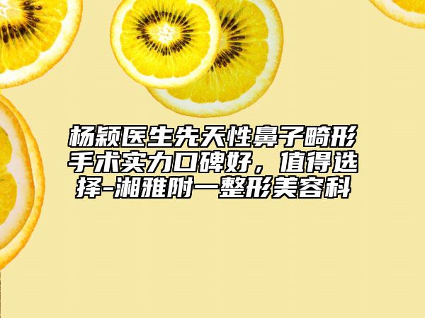 杨颖医生先天性鼻子畸形手术实力口碑好，值得选择-湘雅附一整形美容科
