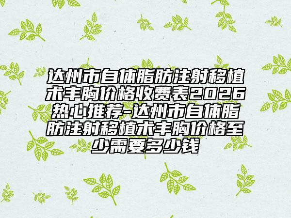 达州市自体脂肪注射移植术丰胸价格收费表2026热心推荐-达州市自体脂肪注射移植术丰胸价格至少需要多少钱