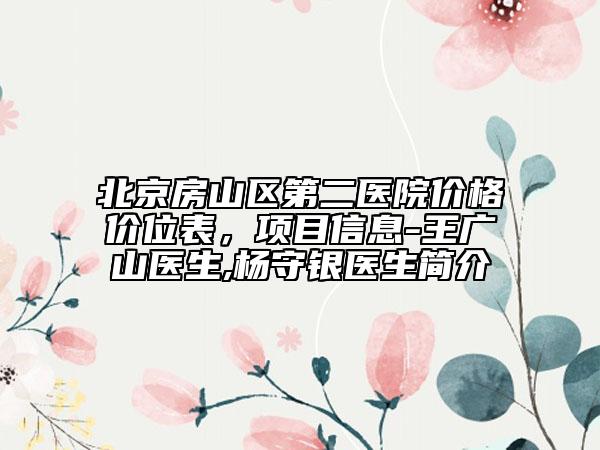 北京房山区第二医院价格价位表，项目信息-王广山医生,杨守银医生简介