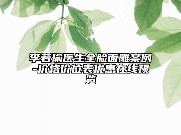 李若瑜医生全脸面雕案例-价格价位表优惠在线预览