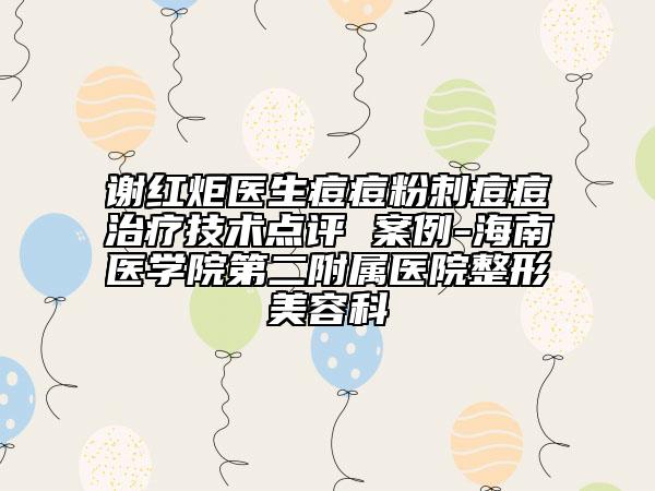 谢红炬医生痘痘粉刺痘痘治疗技术点评 案例-海南医学院第二附属医院整形美容科
