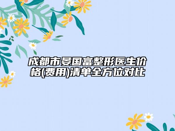 成都市晏国富整形医生价格(费用)清单全方位对比