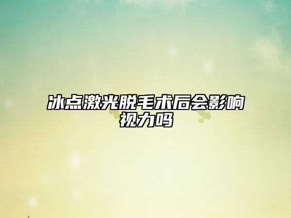 冰点激光脱毛术后会影响视力吗