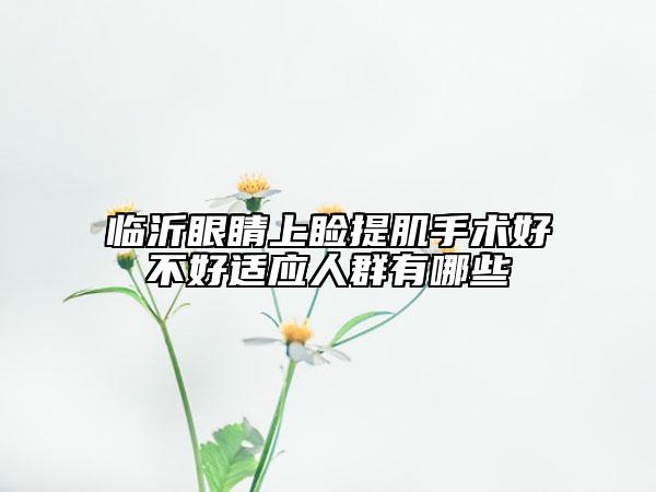 临沂眼睛上睑提肌手术好不好适应人群有哪些