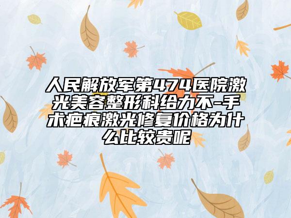 人民解放军第474医院激光美容整形科给力不-手术疤痕激光修复价格为什么比较贵呢