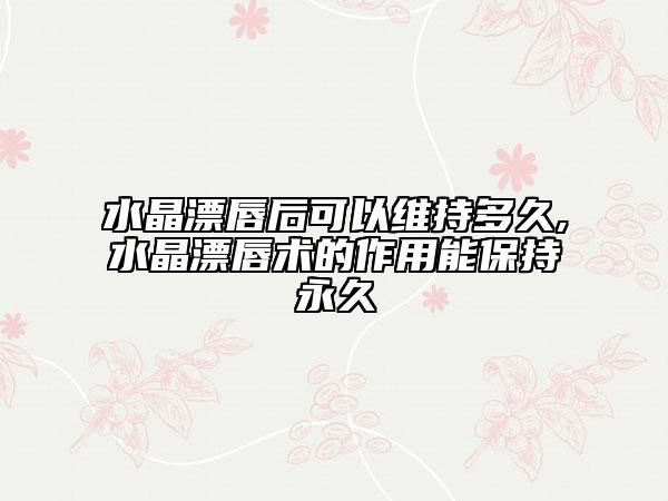 水晶漂唇后可以维持多久,水晶漂唇术的作用能保持永久