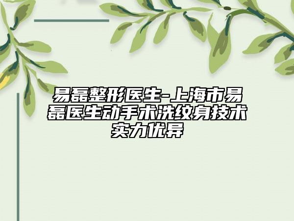 易磊整形医生-上海市易磊医生动手术洗纹身技术实力优异