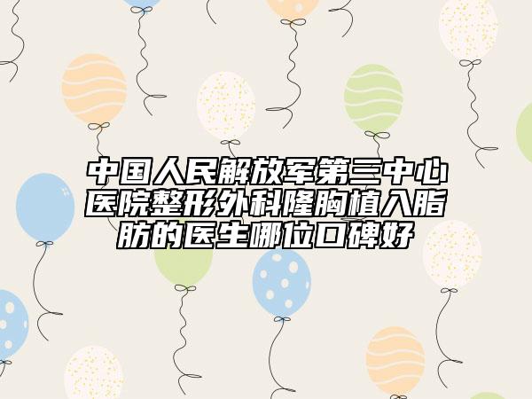 中国人民解放军第三中心医院整形外科隆胸植入脂肪的医生哪位口碑好