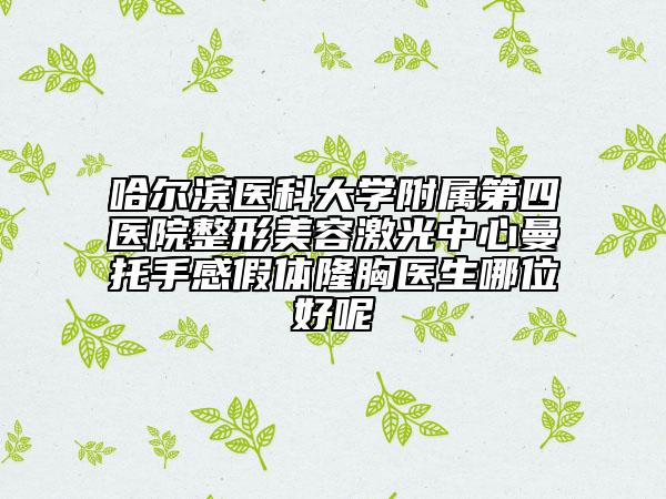 哈尔滨医科大学附属第四医院整形美容激光中心曼托手感假体隆胸医生哪位好呢
