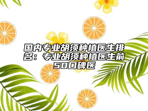 国内专业胡须种植医生排名：专业胡须种植医生前50口碑医