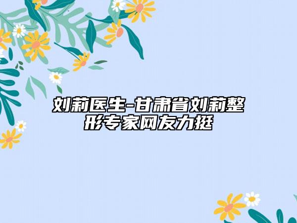 刘莉医生-甘肃省刘莉整形专家网友力挺