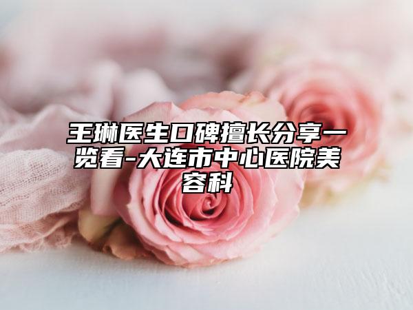 王琳医生口碑擅长分享一览看-大连市中心医院美容科