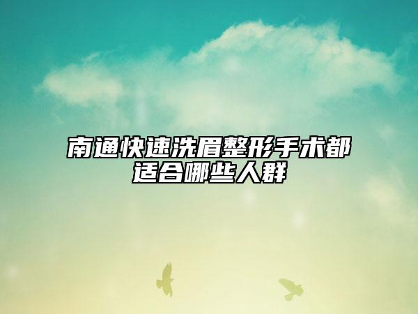 南通快速洗眉整形手术都适合哪些人群