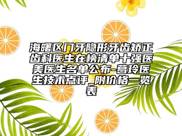 海曙区门牙隐形牙齿矫正齿科医生在榜清单十强医美医生名单公布-葛玲医生技术点评_附价格一览表