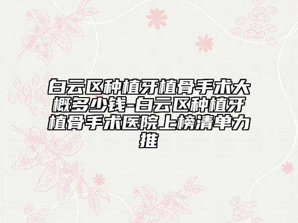 白云区种植牙植骨手术大概多少钱-白云区种植牙植骨手术医院上榜清单力推