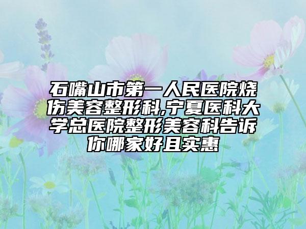 石嘴山市第一人民医院烧伤美容整形科,宁夏医科大学总医院整形美容科告诉你哪家好且实惠