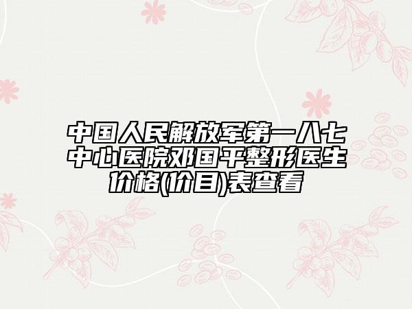 中国人民解放军第一八七中心医院邓国平整形医生价格(价目)表查看