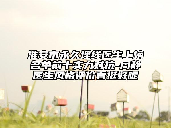 淮安市永久埋线医生上榜名单前十实力对抗-周静医生风格评价看挺好呢