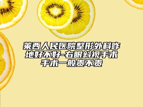 莱西人民医院整形外科咋地好不好-右眼斜视手术手术一般贵不贵