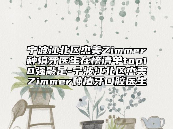 宁波江北区杰美Zimmer种植牙医生在榜清单top10强敲定-宁波江北区杰美Zimmer种植牙口腔医生