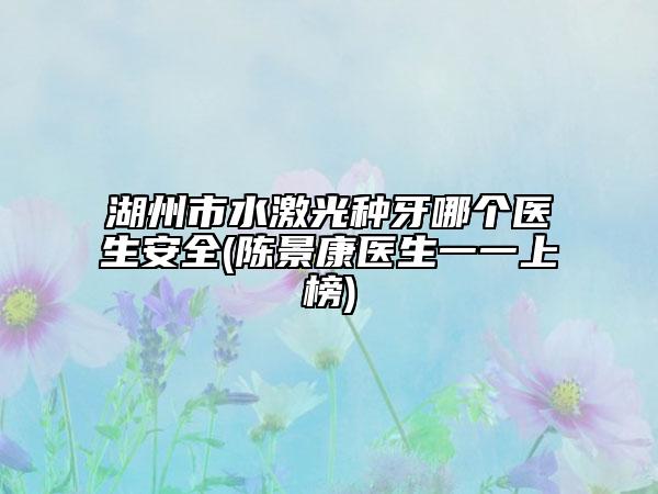 湖州市水激光种牙哪个医生安全(陈景康医生一一上榜)