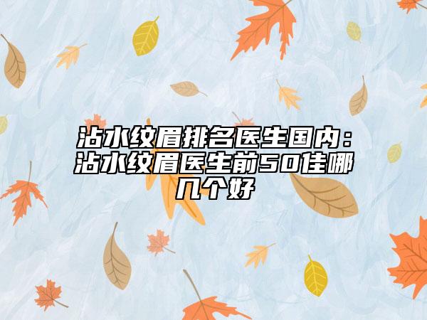 沾水纹眉排名医生国内：沾水纹眉医生前50佳哪几个好