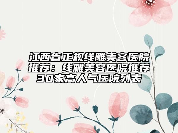 江西省正规线雕美容医院推荐：线雕美容医院推荐30家高人气医院列表