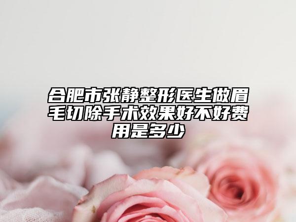 合肥市张静整形医生做眉毛切除手术效果好不好费用是多少