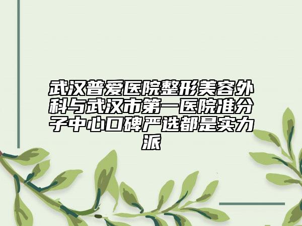 武汉普爱医院整形美容外科与武汉市第一医院准分子中心口碑严选都是实力派
