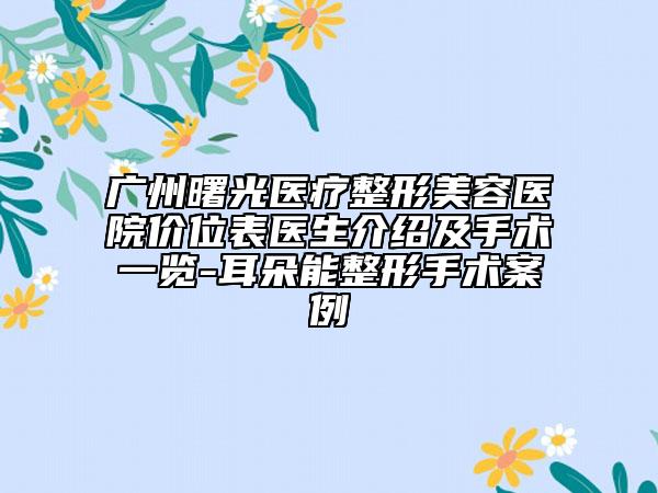 广州曙光医疗整形美容医院价位表医生介绍及手术一览-耳朵能整形手术案例