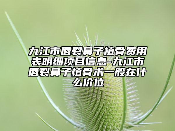 九江市唇裂鼻子植骨费用表明细项目信息-九江市唇裂鼻子植骨术一般在什么价位