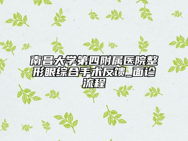 南昌大学第四附属医院整形眼综合手术反馈_面诊流程