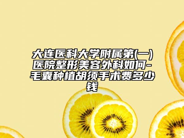 大连医科大学附属第(一)医院整形美容外科如何-毛囊种植胡须手术费多少钱
