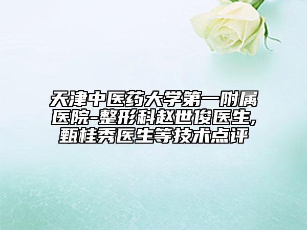 天津中医药大学第一附属医院-整形科赵世俊医生,甄桂秀医生等技术点评