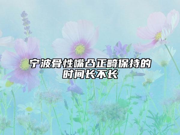 宁波骨性嘴凸正畸保持的时间长不长