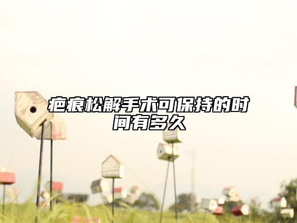 疤痕松解手术可保持的时间有多久
