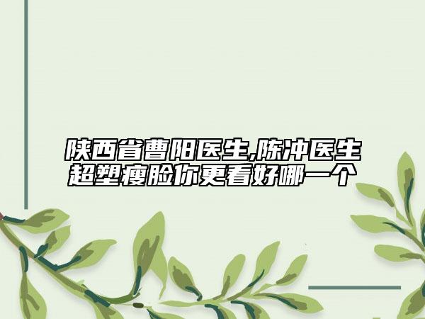 陕西省曹阳医生,陈冲医生超塑瘦脸你更看好哪一个