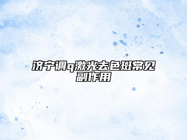 济宁调q激光去色斑常见副作用