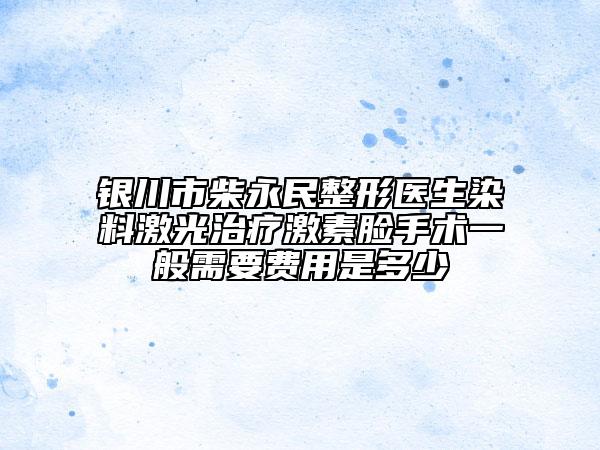 银川市柴永民整形医生染料激光治疗激素脸手术一般需要费用是多少