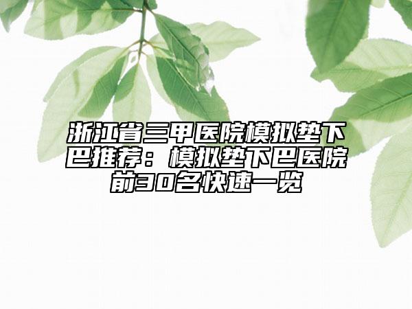 浙江省三甲医院模拟垫下巴推荐：模拟垫下巴医院前30名快速一览