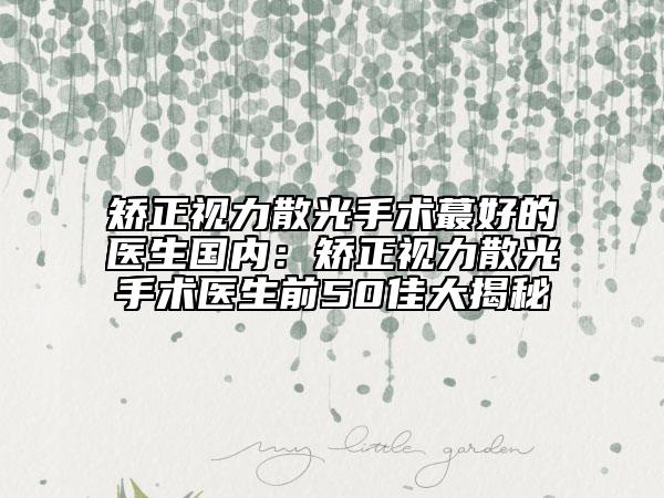 矫正视力散光手术蕞好的医生国内：矫正视力散光手术医生前50佳大揭秘