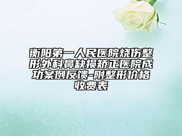 衡阳第一人民医院烧伤整形外科鼻缺损矫正医院成功案例反馈-附整形价格收费表